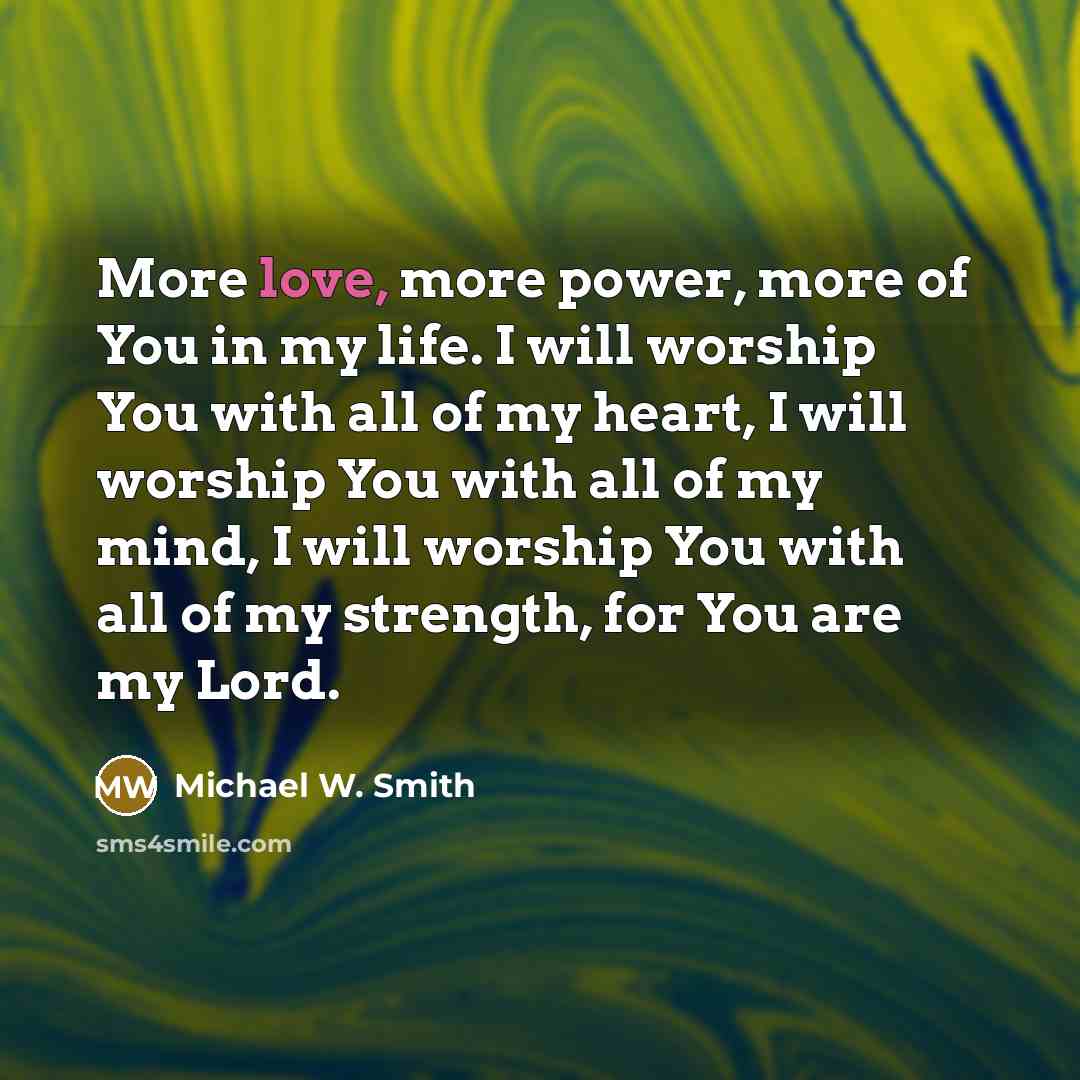 “More love, more power, more of You in my life.…” quote by Michael W. Smith