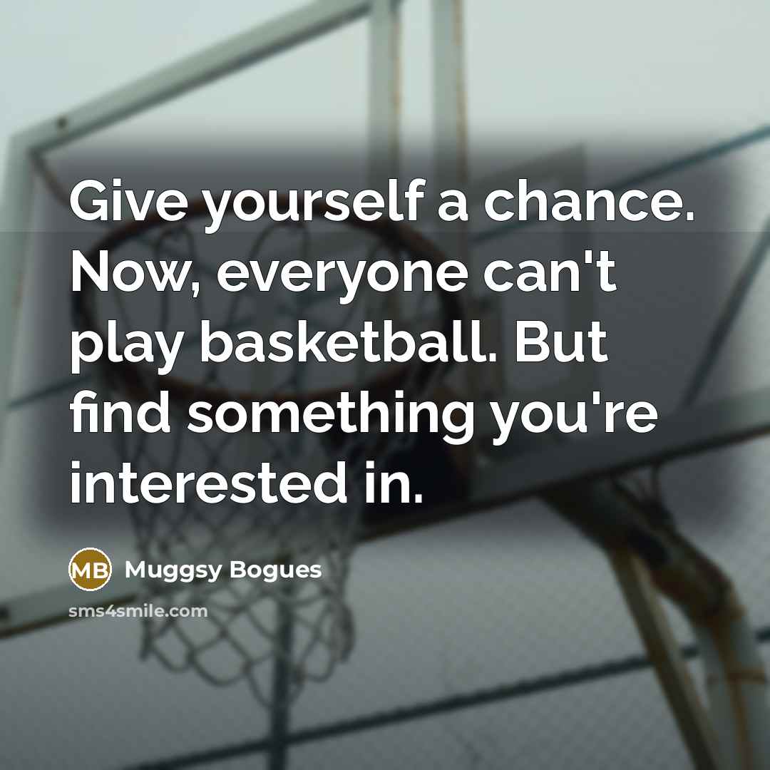 “Give yourself a chance. Now, everyone can't play basketball. But…” quote by Muggsy Bogues