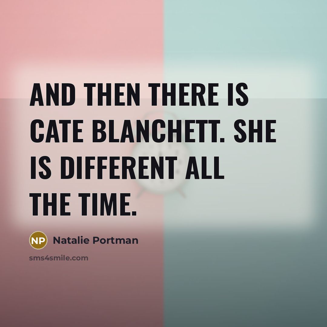 “And then there is Cate Blanchett. She is different all…” quote by Natalie Portman