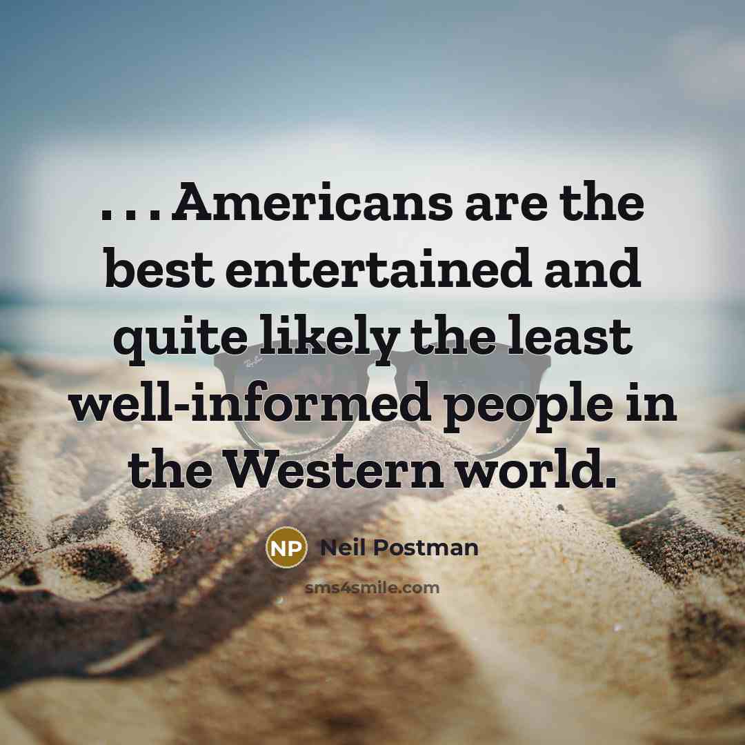 “. . . Americans are the best entertained and quite…” quote by Neil Postman