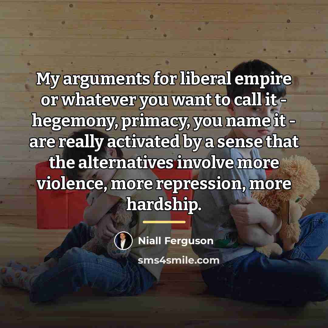 “My arguments for liberal empire or whatever you want to…” quote by Niall Ferguson