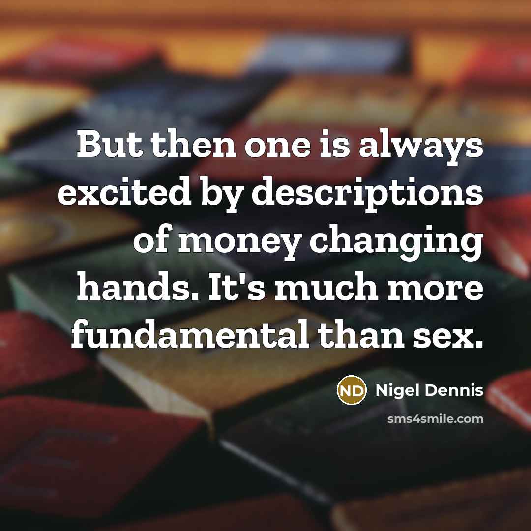 “But then one is always excited by descriptions of money…” quote by Nigel Dennis