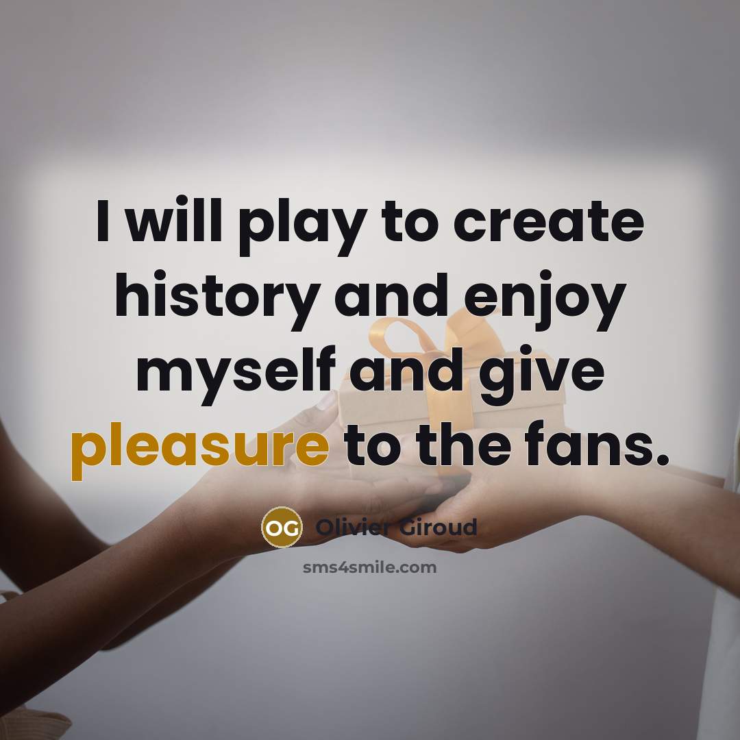 “I will play to create history and enjoy myself and…” quote by Olivier Giroud
