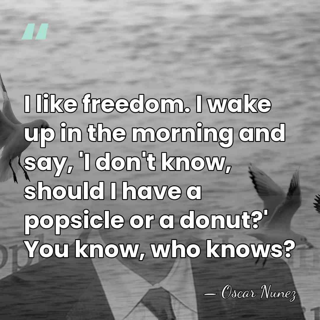 I like freedom. I wake up in the morning and say, 'I&hellip; - Oscar Nunez