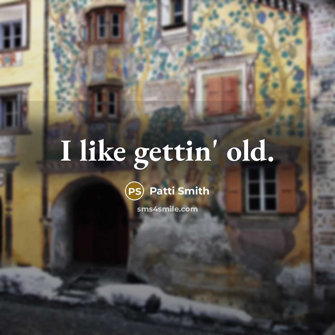 “I like gettin' old.…” quote by Patti Smith