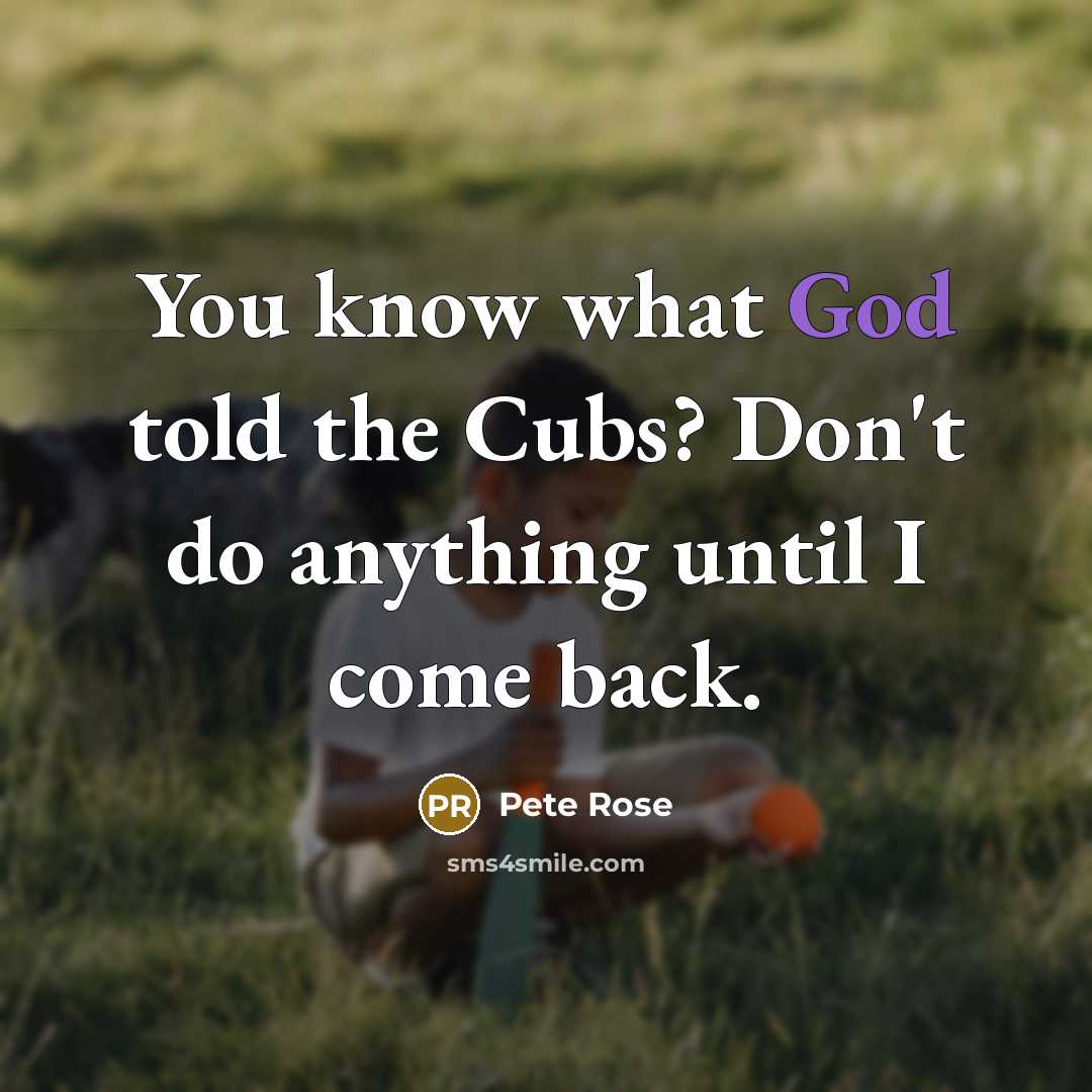 “You know what God told the Cubs? Don't do anything…” quote by Pete Rose