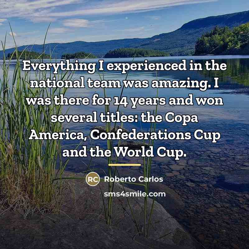 “Everything I experienced in the national team was amazing. I…” quote by Roberto Carlos