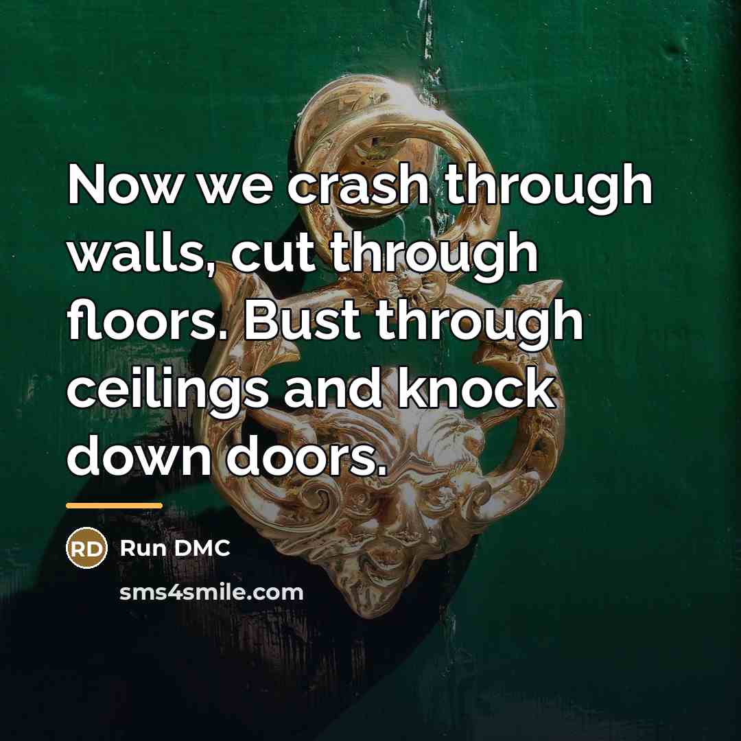 “Now we crash through walls, cut through floors. Bust through…” quote by Run DMC