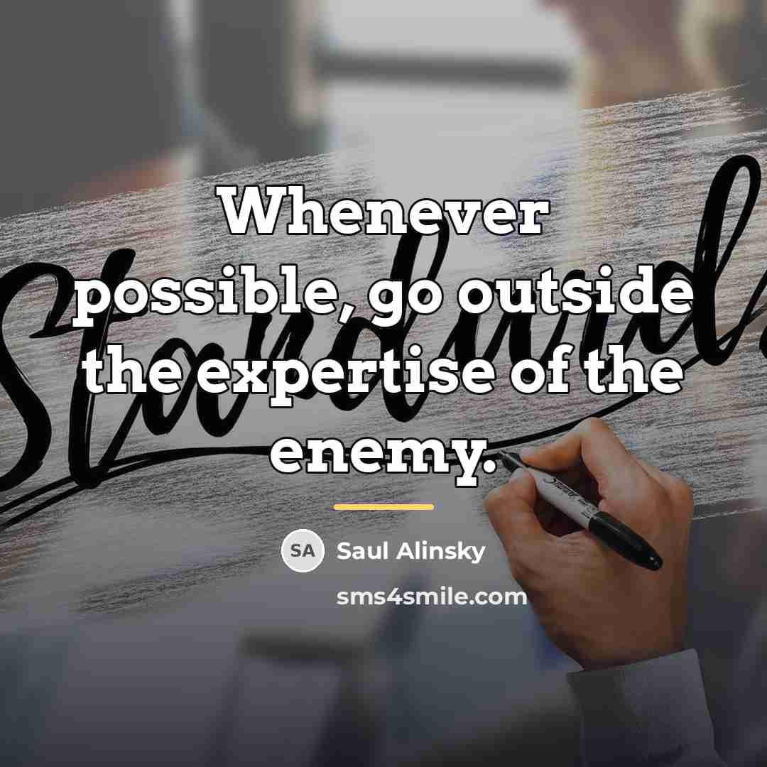 “Whenever possible, go outside the expertise of the enemy.…” quote by Saul Alinsky