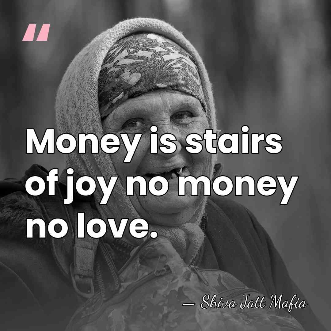 Money is stairs of joy no money no love. - Shiva Jatt Mafia