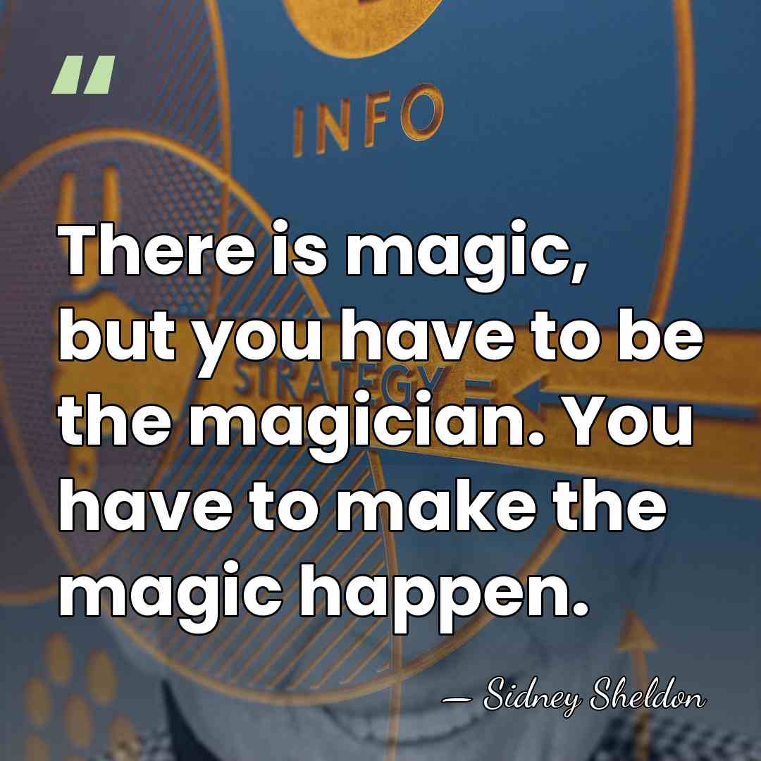 There is magic, but you have to be the magician. You have&hellip; - Sidney Sheldon