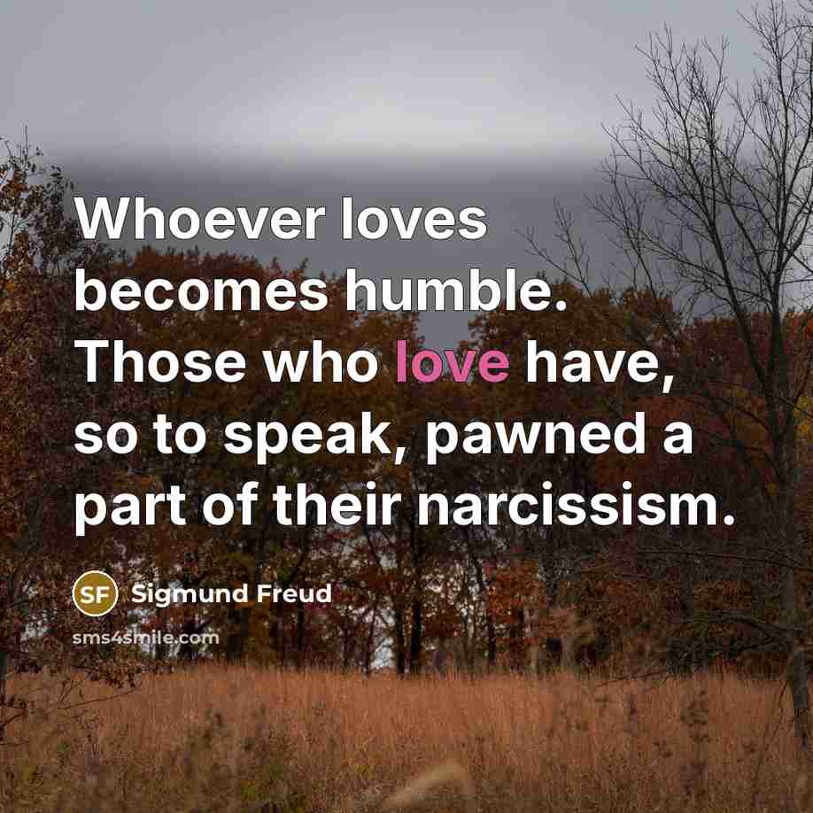 “Whoever loves becomes humble. Those who love have, so to…” quote by Sigmund Freud