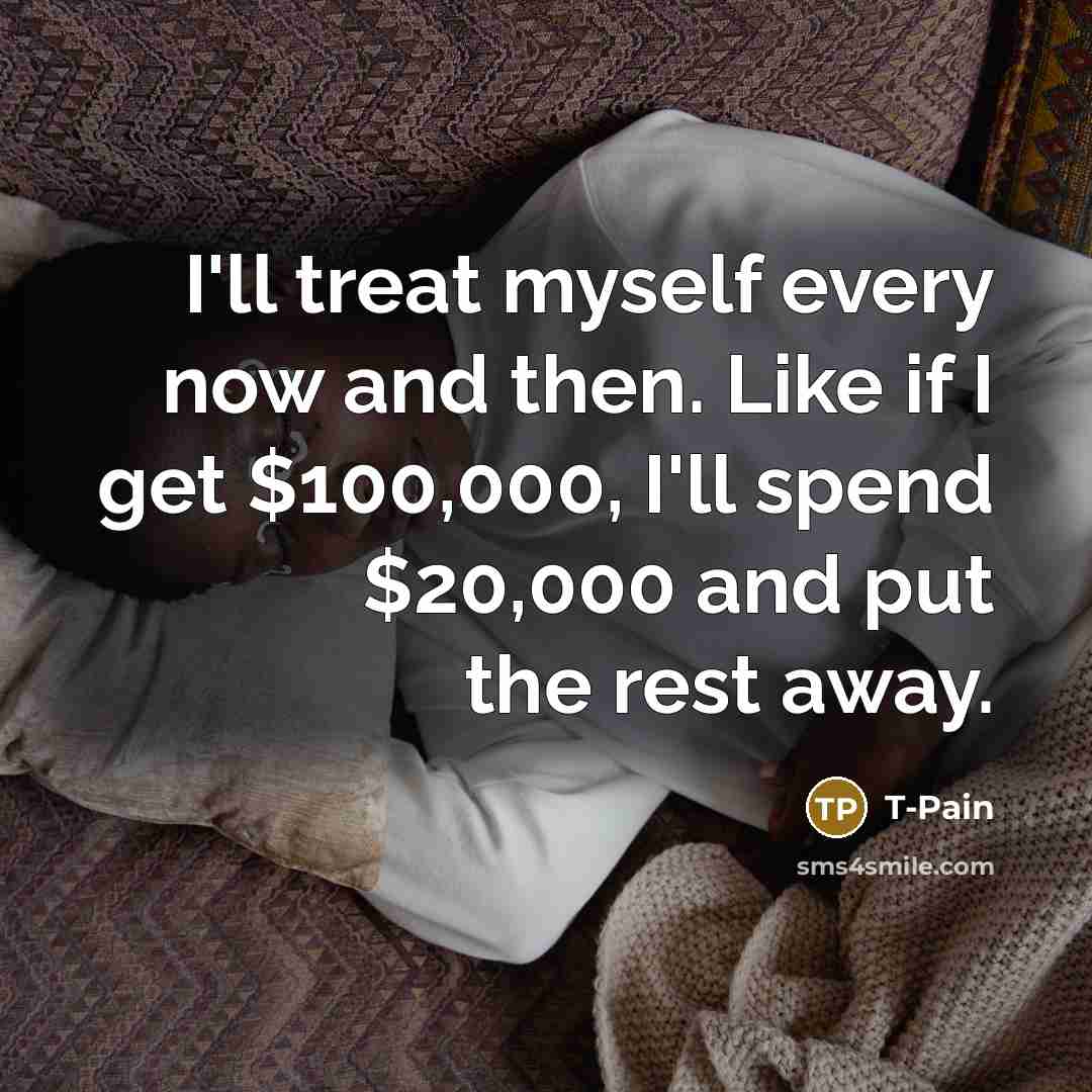 “I'll treat myself every now and then. Like if I…” quote by T-Pain