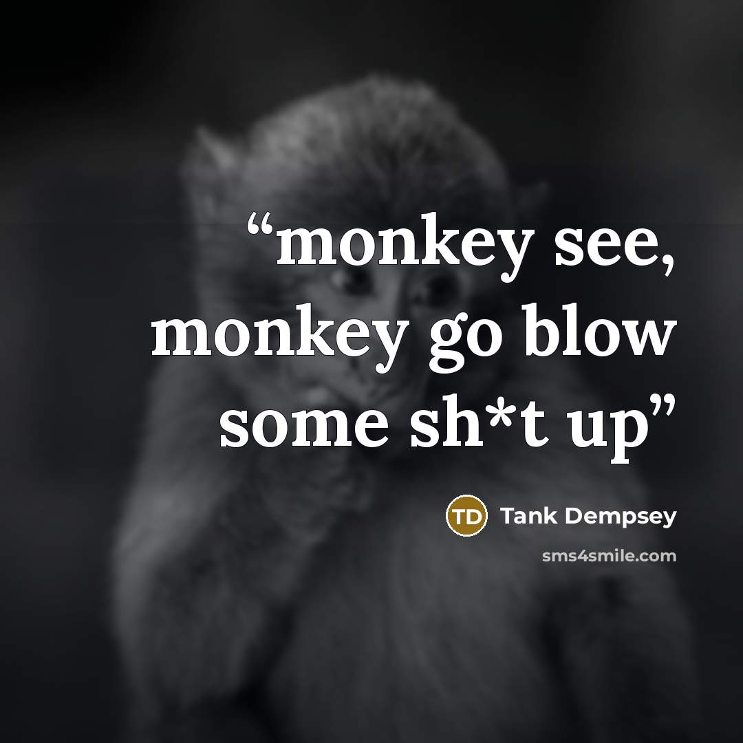 “monkey see, monkey go blow some sh*t up” quote by Tank Dempsey