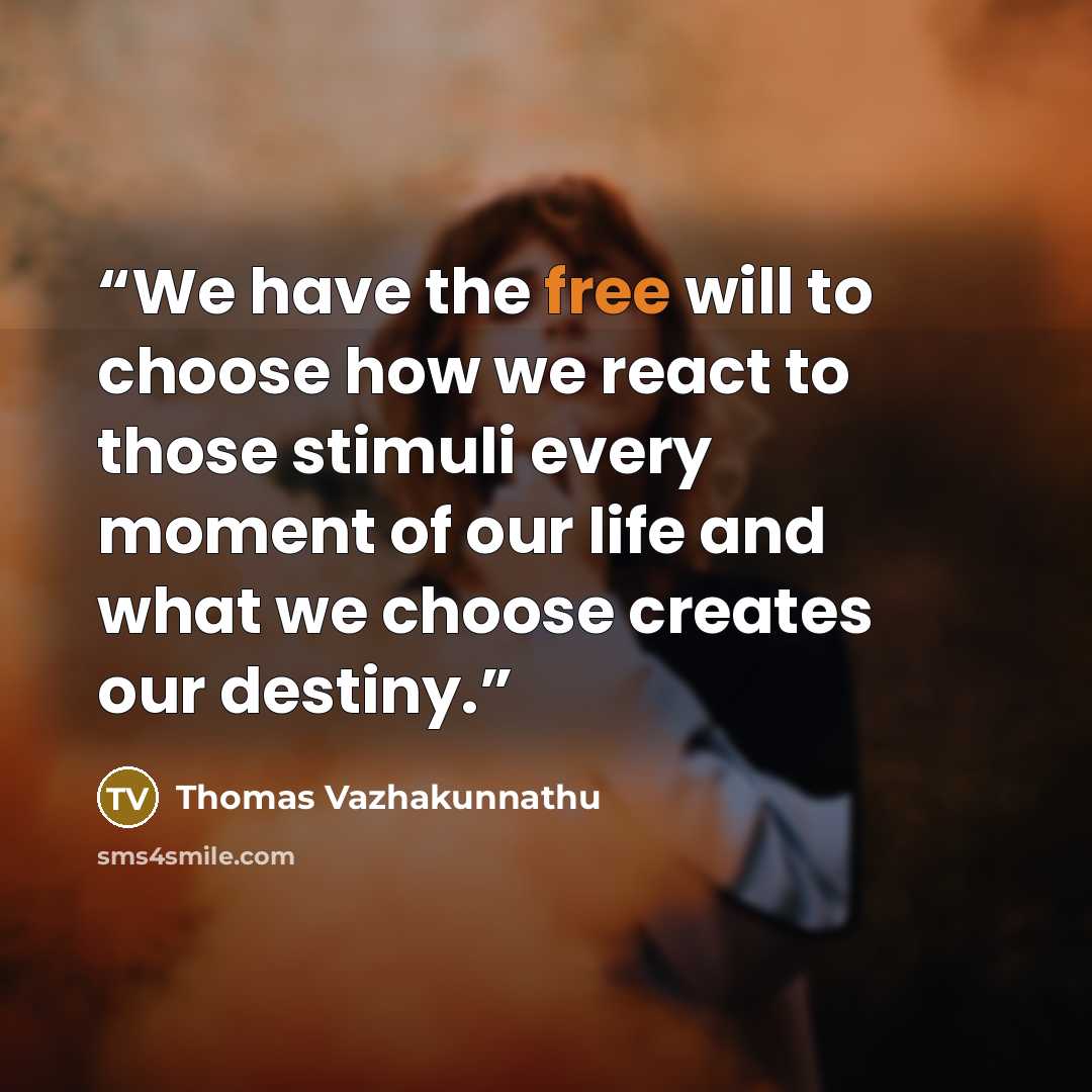 “We have the free will to choose how we react to those stimuli every moment of our life and what we choose creates our destiny.” quote by Thomas Vazhakunnathu