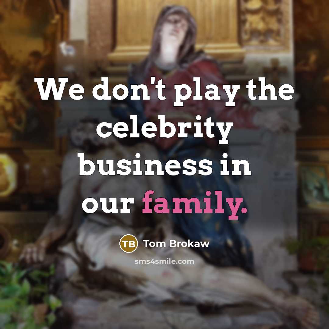 “We don't play the celebrity business in our family.…” quote by Tom Brokaw