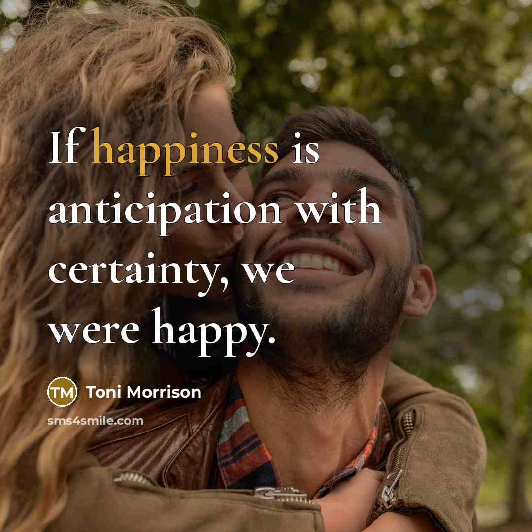 “If happiness is anticipation with certainty, we were happy.…” quote by Toni Morrison