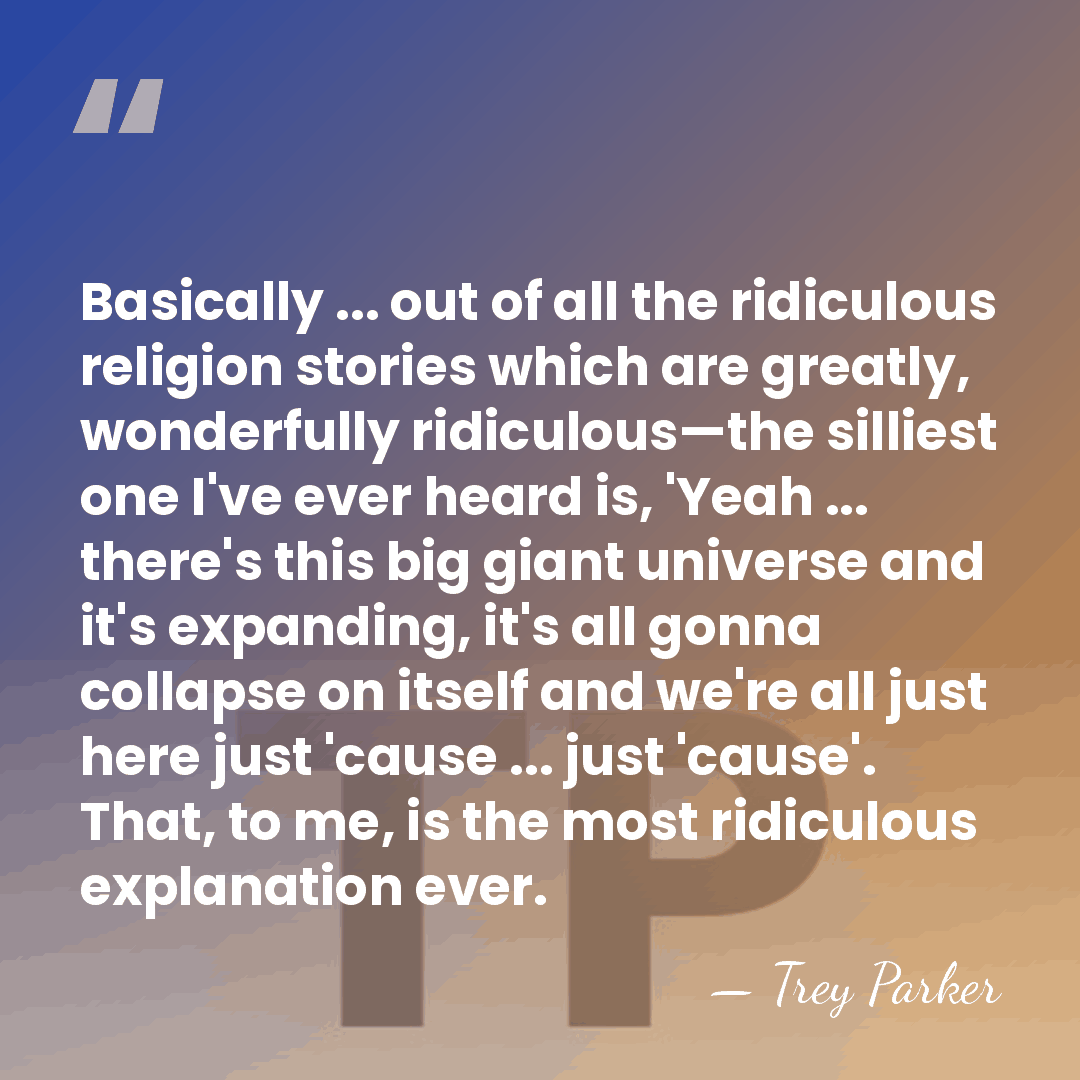Basically ... out of all the ridiculous religion stories which are greatly,&hellip; - Trey Parker