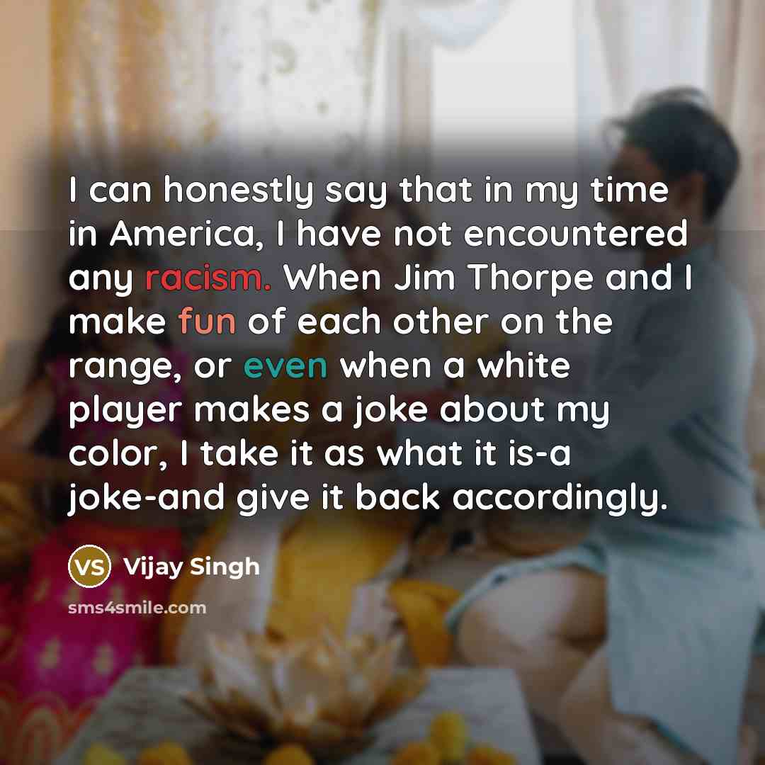 “I can honestly say that in my time in America,…” quote by Vijay Singh