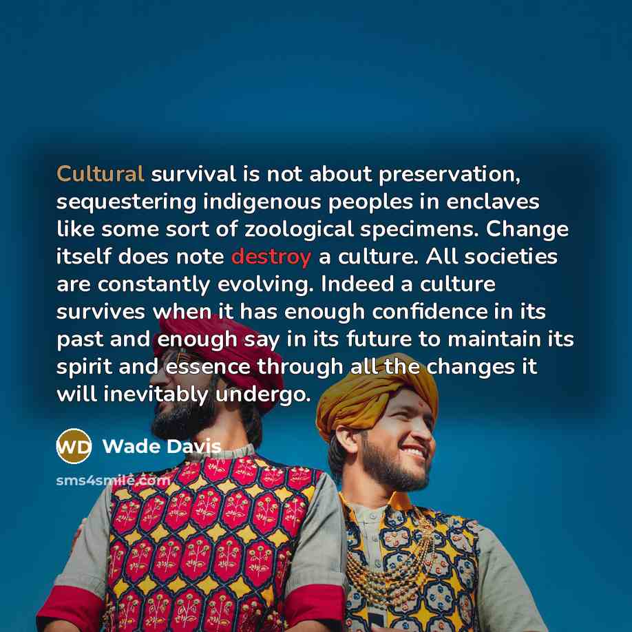 “Cultural survival is not about preservation, sequestering indigenous peoples in…” quote by Wade Davis