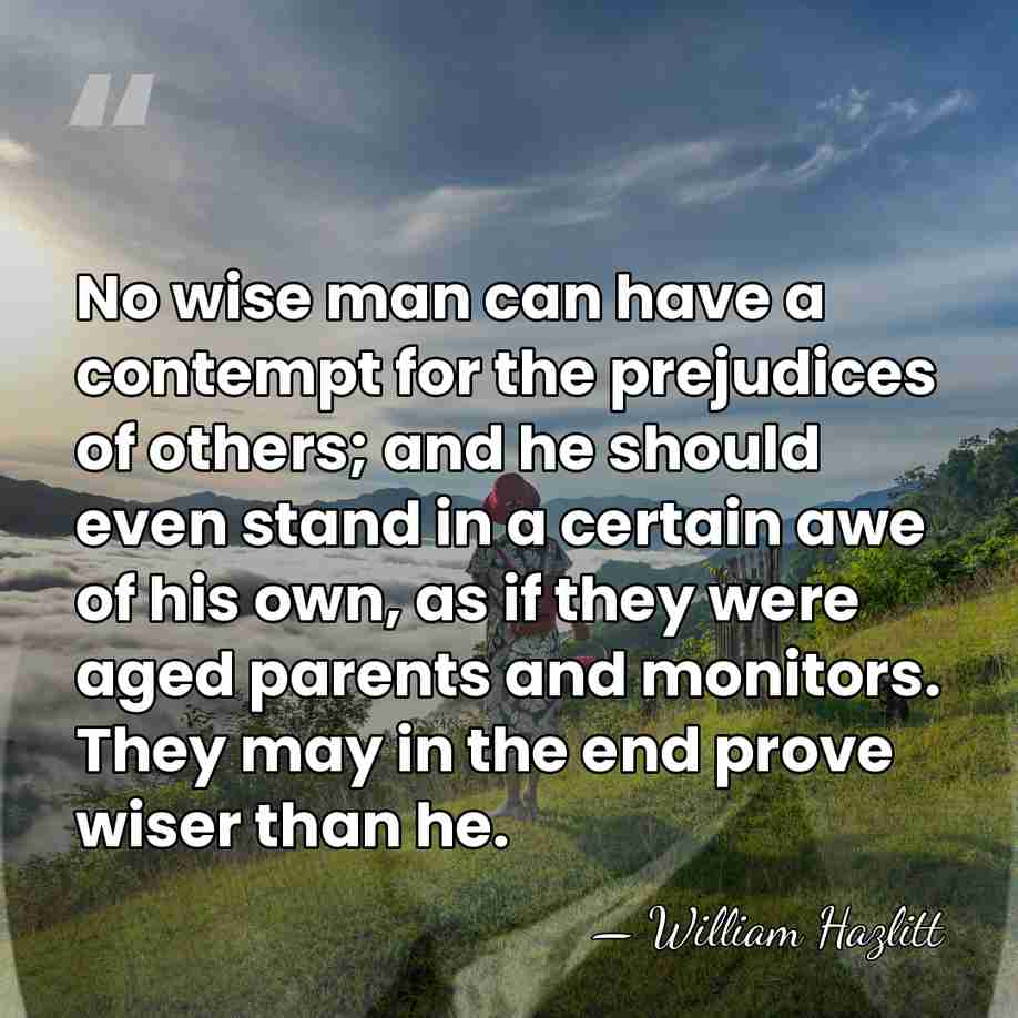 No wise man can have a contempt for the prejudices of others;&hellip; - William Hazlitt