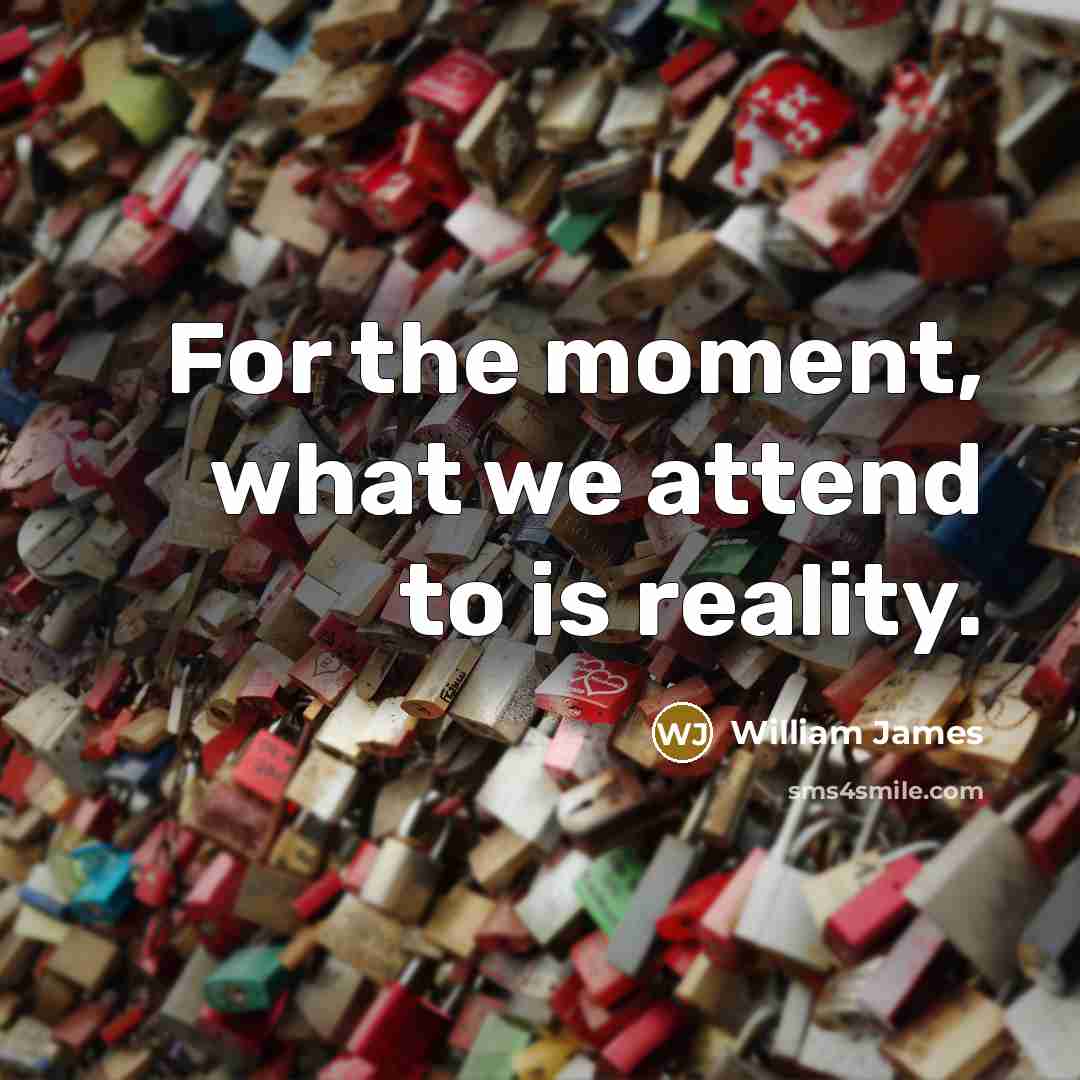 “For the moment, what we attend to is reality.” quote by William James