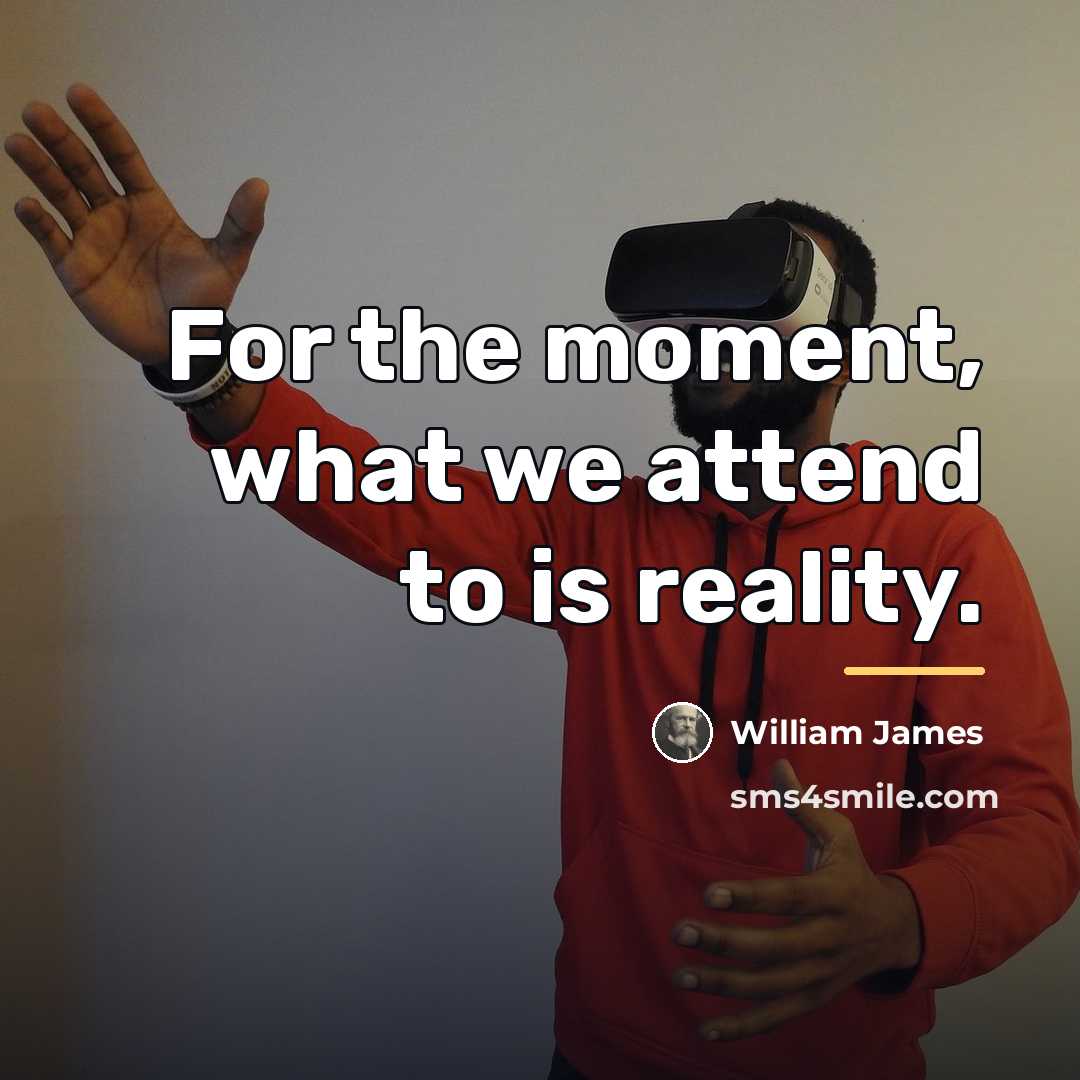 “For the moment, what we attend to is reality.…” quote by William James