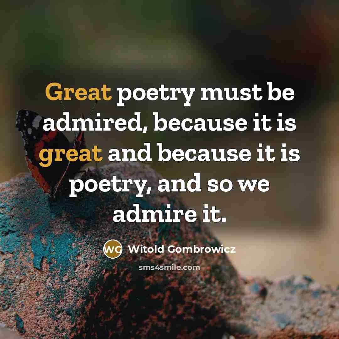 “Great poetry must be admired, because it is great and…” quote by Witold Gombrowicz
