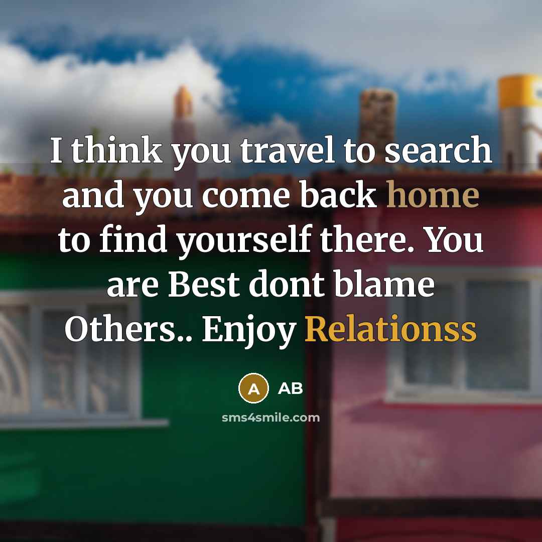 “I think you travel to search and you come back home to find yourself there. You are Best dont blame Others.. Enjoy Relationss” quote by AB