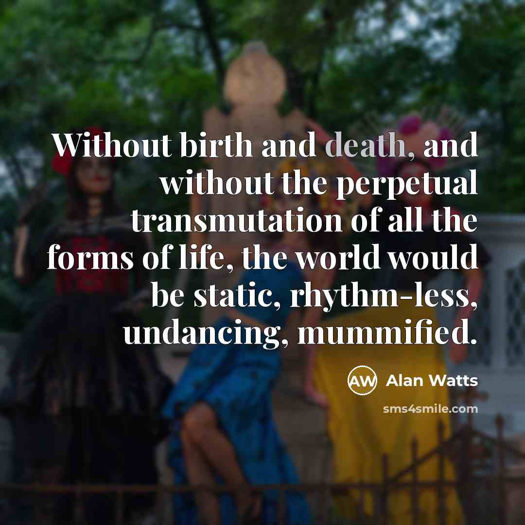 “Without birth and death, and without the perpetual transmutation of…” quote by Alan Watts