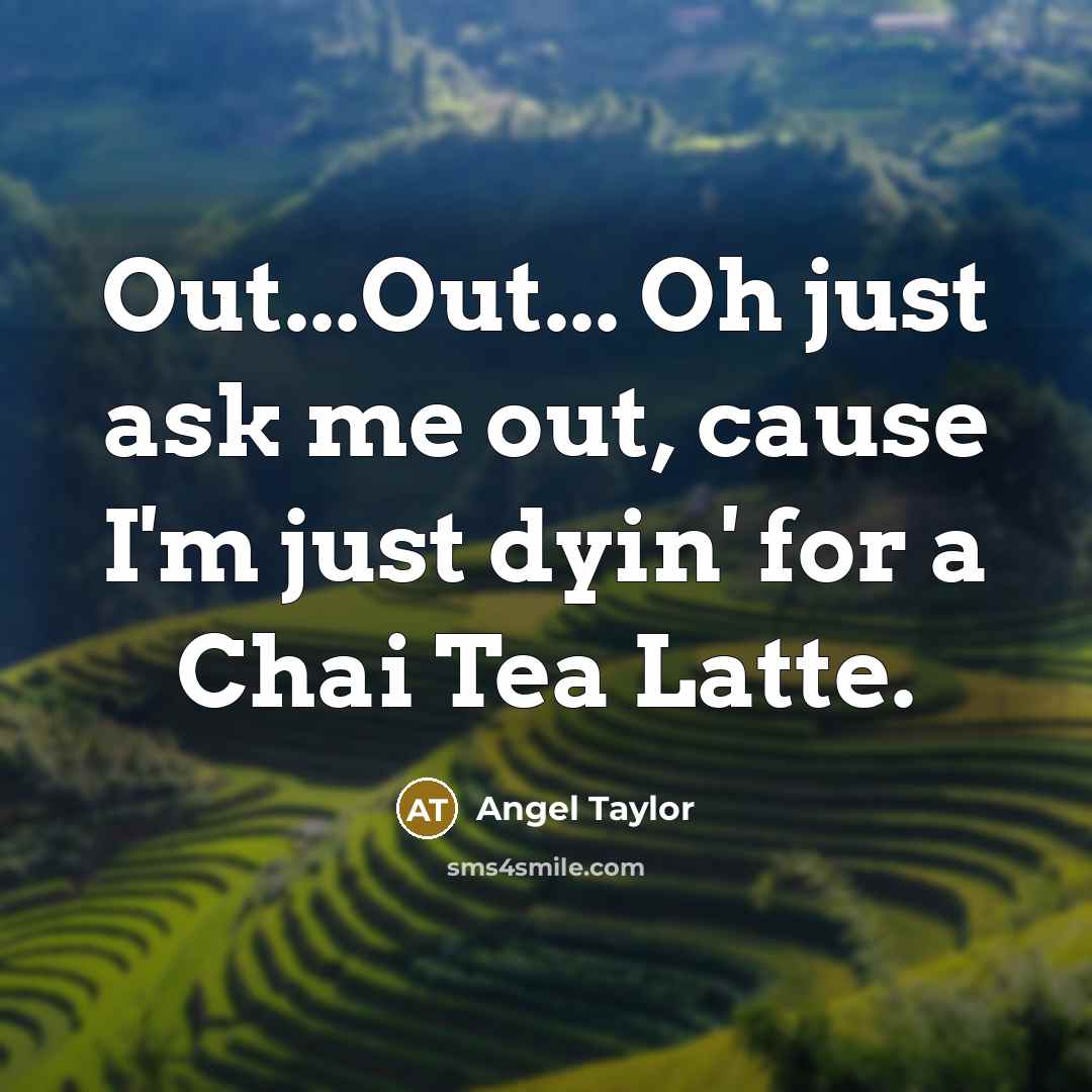 “Out...Out... Oh just ask me out, cause I'm just dyin'…” quote by Angel Taylor