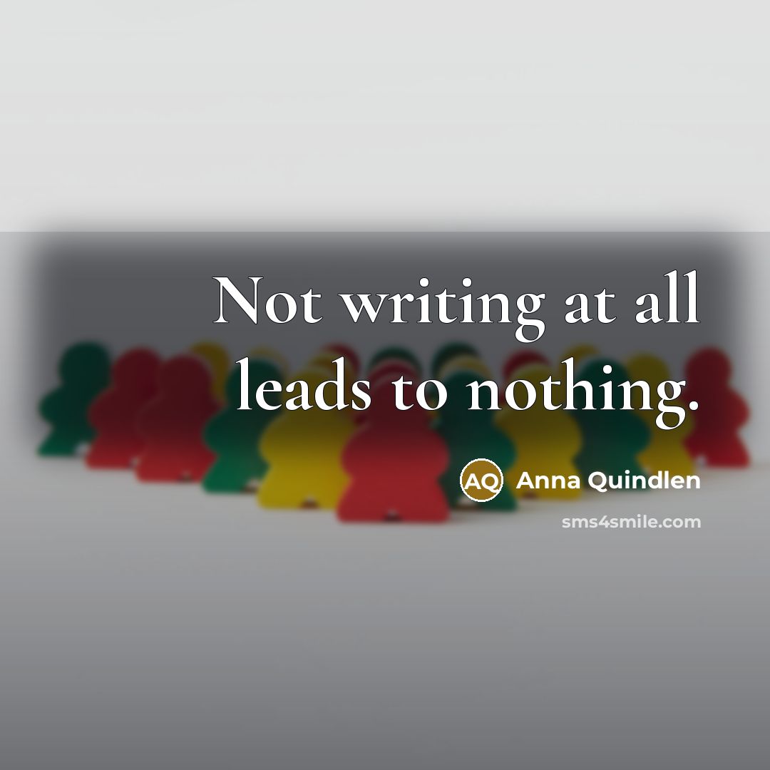 “Not writing at all leads to nothing.…” quote by Anna Quindlen