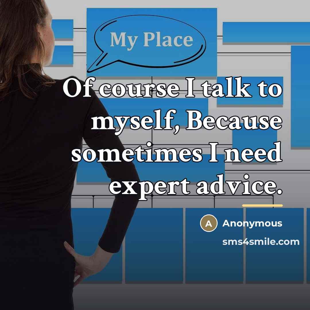 “Of course I talk to myself, Because sometimes I need…” quote by Anonymous
