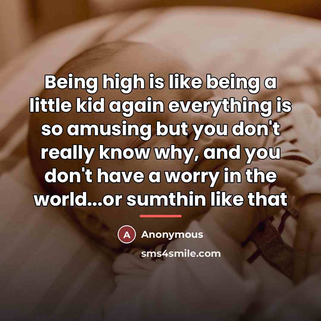 “Being high is like being a little kid again everything…” quote by Anonymous