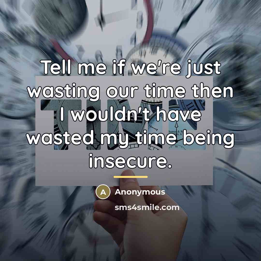 “Tell me if we're just wasting our time then I…” quote by Anonymous