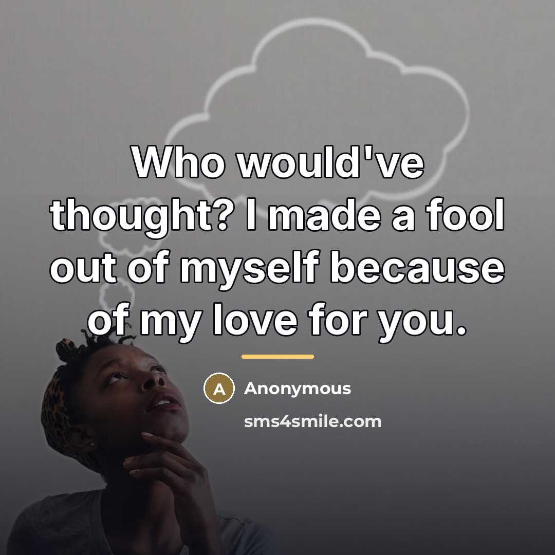 “Who would've thought? I made a fool out of myself…” quote by Anonymous