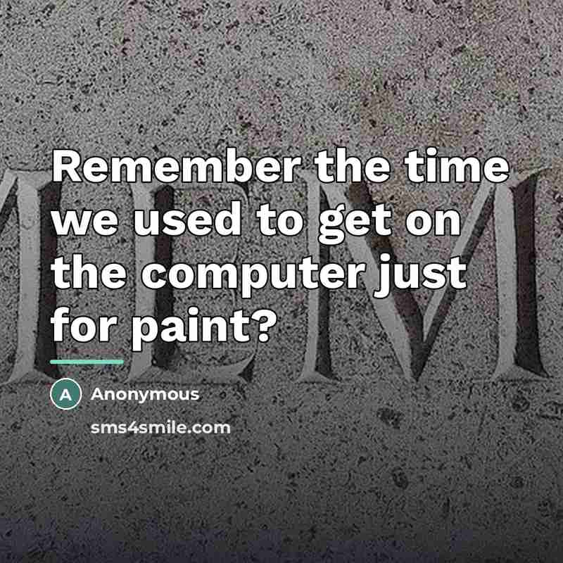 “Remember the time we used to get on the computer…” quote by Anonymous