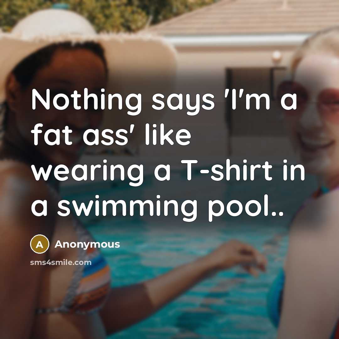 “Nothing says 'I'm a fat ass' like wearing a T-shirt…” quote by Anonymous
