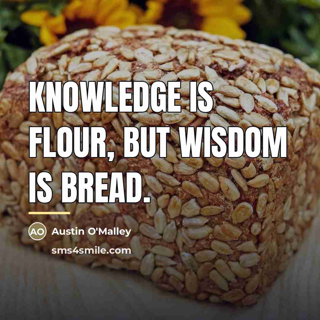 “Knowledge is flour, but wisdom is bread.…” quote by Austin O'Malley