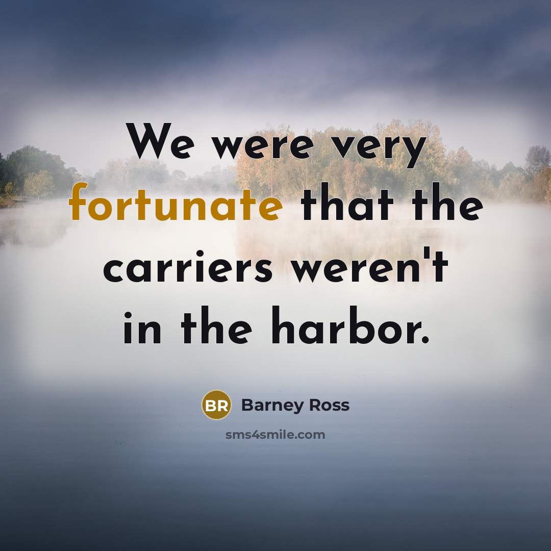 “We were very fortunate that the carriers weren't in the harbor.” quote by Barney Ross