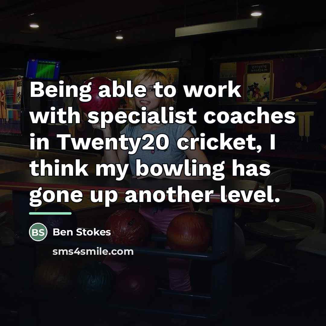 “Being able to work with specialist coaches in Twenty20 cricket,…” quote by Ben Stokes