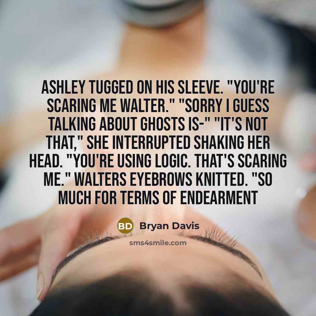 “Ashley tugged on his sleeve. "You're scaring me Walter." "Sorry…” quote by Bryan Davis