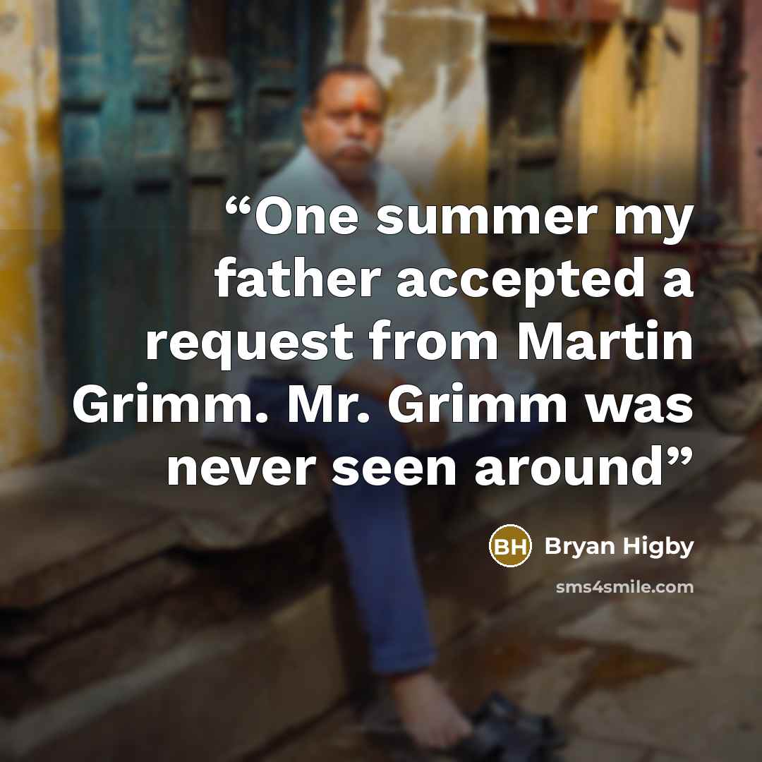 “One summer my father accepted a request from Martin Grimm. Mr. Grimm was never seen around” quote by Bryan Higby