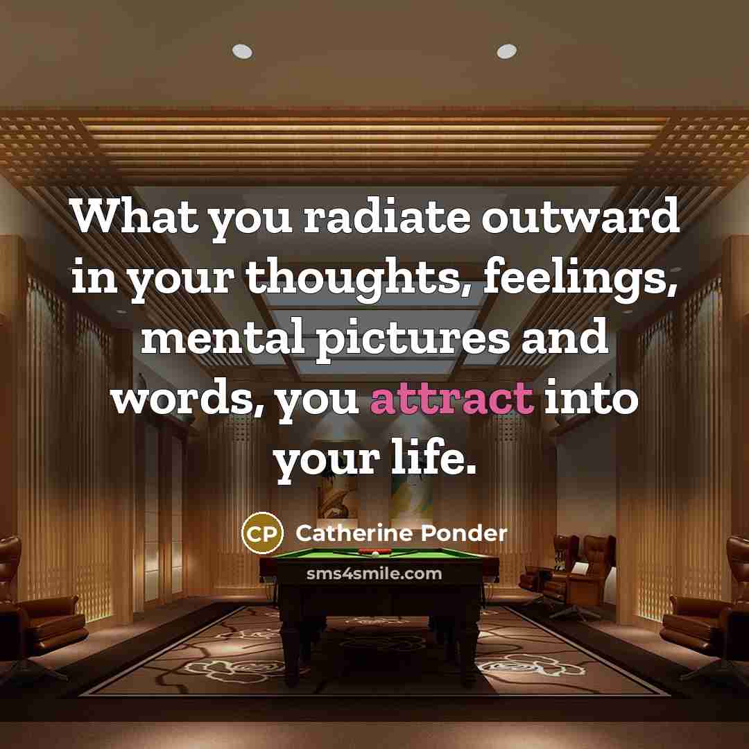 “What you radiate outward in your thoughts, feelings, mental pictures and words, you attract into your life.” quote by Catherine Ponder