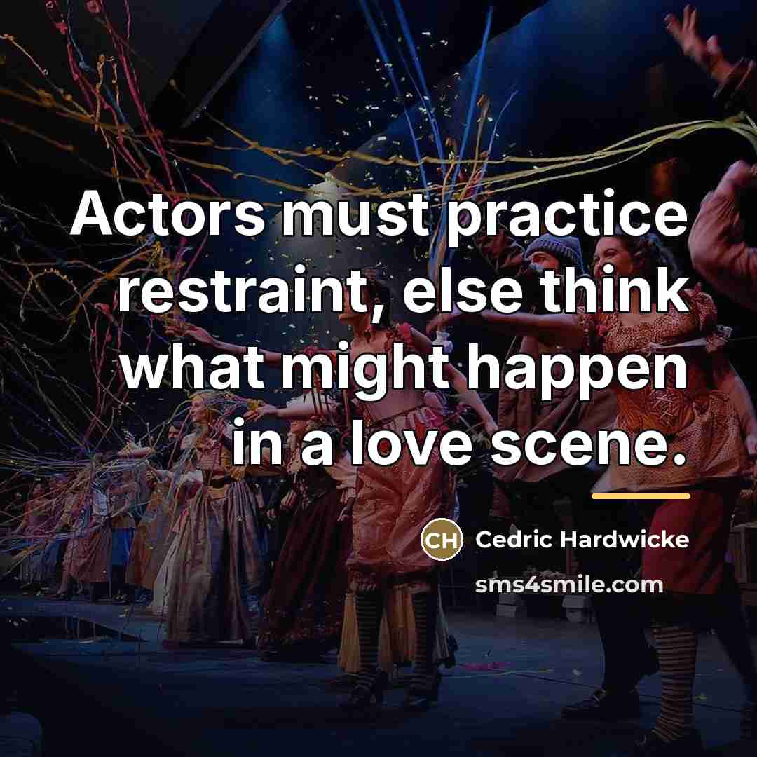 “Actors must practice restraint, else think what might happen in…” quote by Cedric Hardwicke