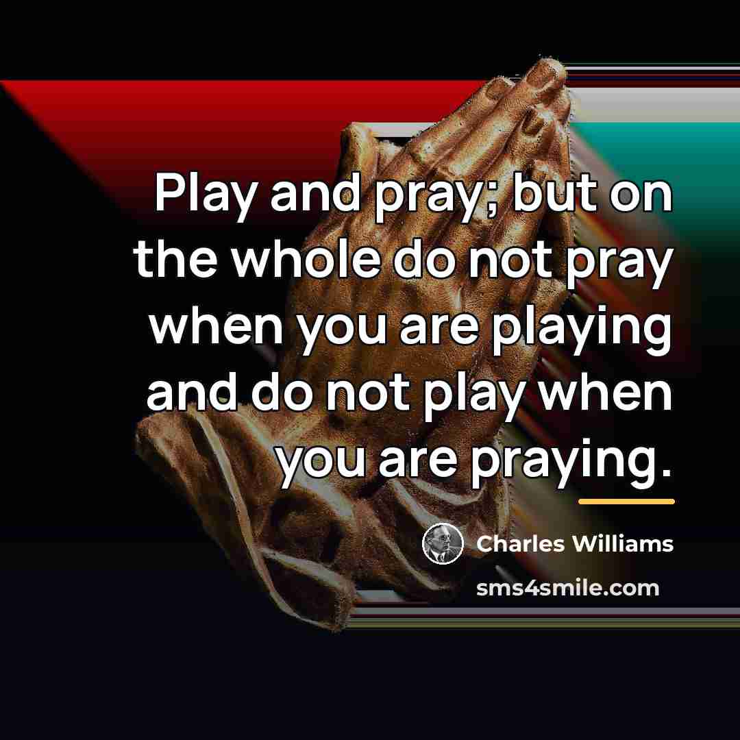 “Play and pray; but on the whole do not pray…” quote by Charles Williams