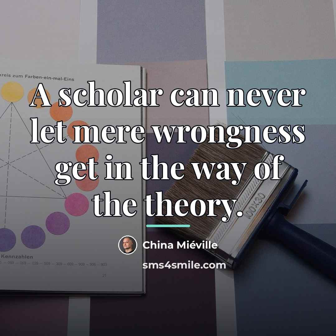 “A scholar can never let mere wrongness get in the…” quote by China Mieville