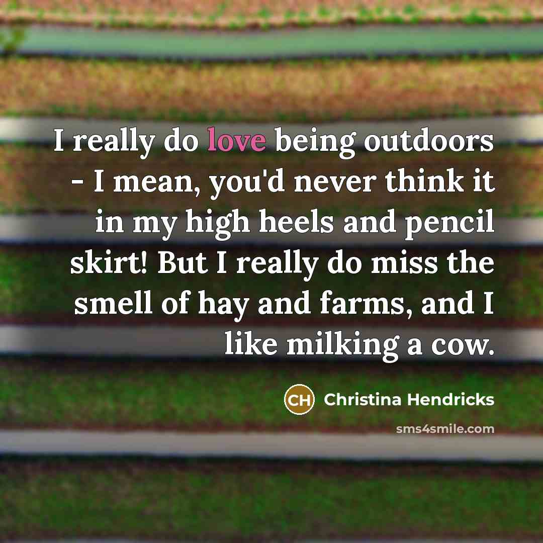 “I really do love being outdoors - I mean, you'd…” quote by Christina Hendricks