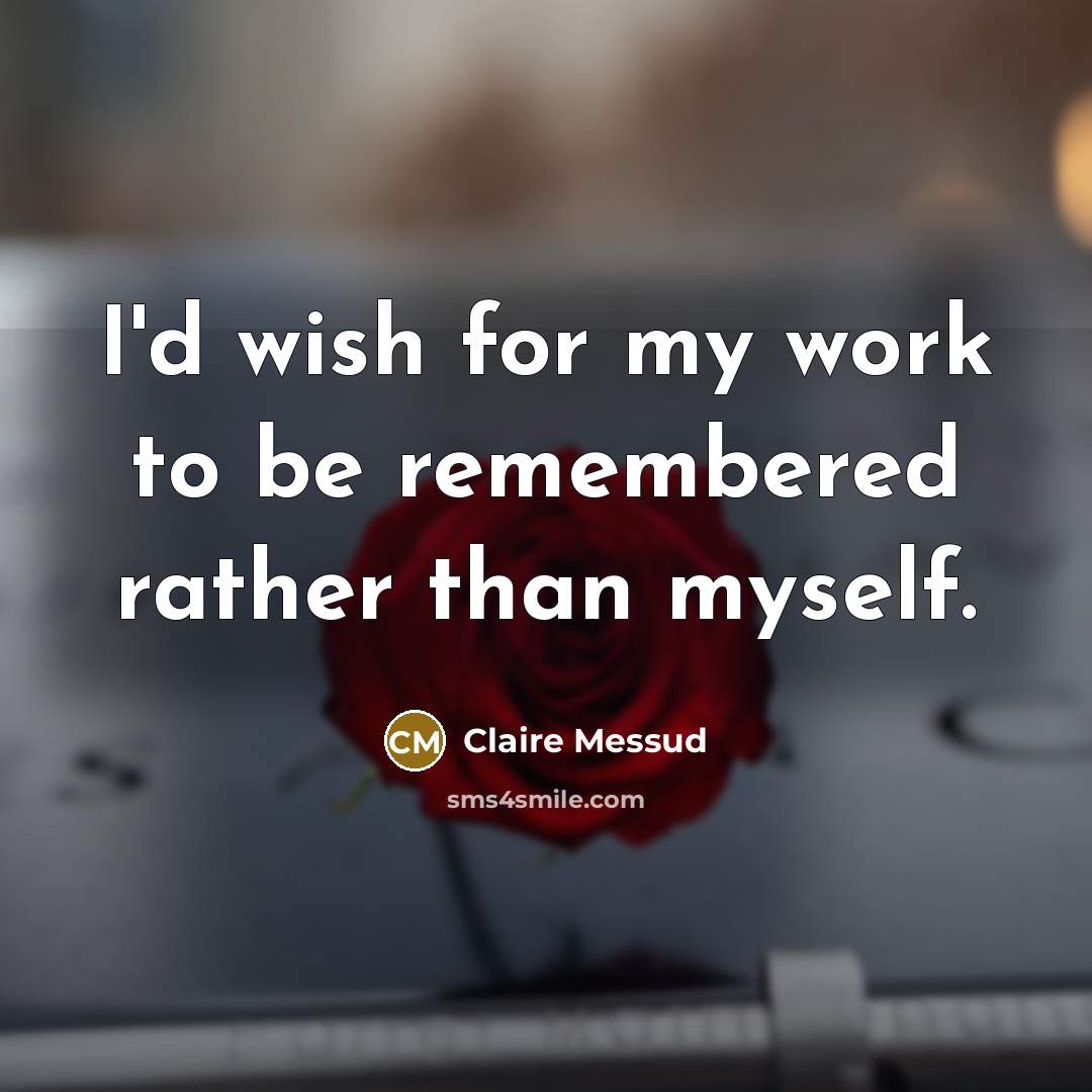 “I'd wish for my work to be remembered rather than…” quote by Claire Messud