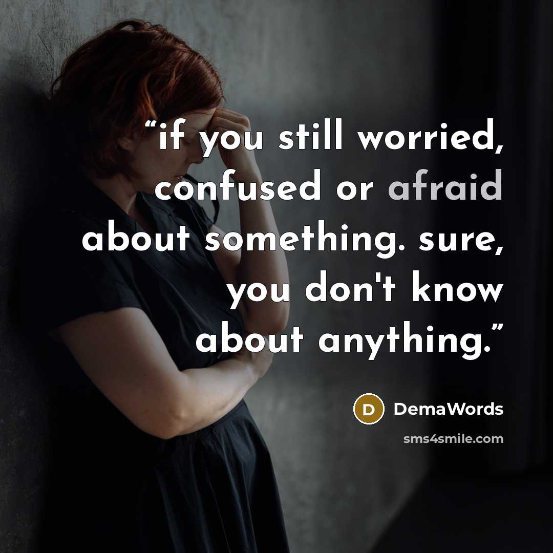 “if you still worried, confused or afraid about something. sure, you don't know about anything.” quote by DemaWords